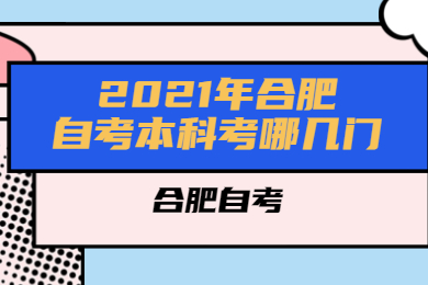 2021年合肥自考本科考哪几门?