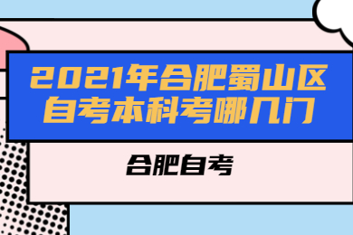 2021年合肥蜀山区自考本科考哪几门?