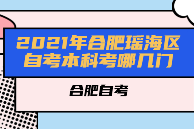 2021年合肥瑶海区自考本科考哪几门?