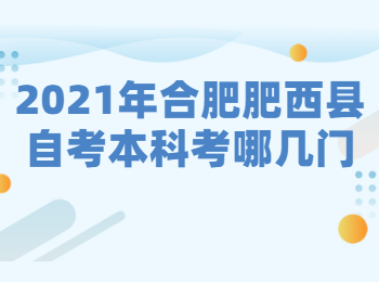 2021年合肥肥西县自考本科考哪几门?