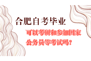 合肥自考毕业可以参加考研和国家公务员等考试吗?