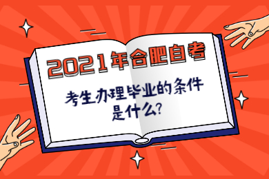 2021年合肥自考考生办理毕业的条件是什么?