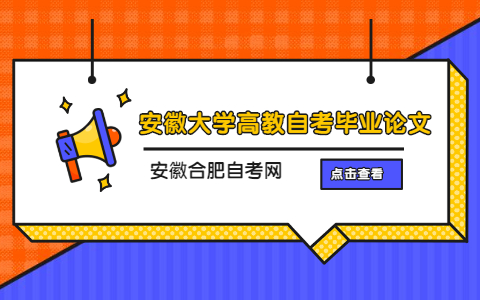 2021年下半年​安徽大学高教自考毕业论文答辩报名通知