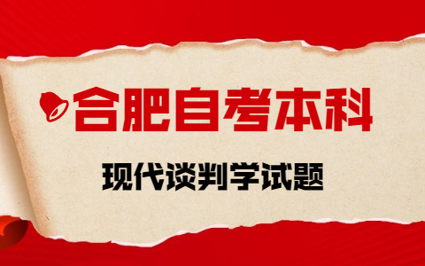 2021年10月合肥自考本科《现代谈判学》章节试题(2)之简答题