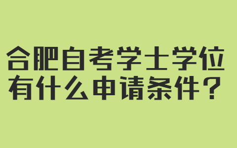 合肥自考学士学位有什么申请条件?