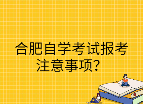 合肥自学考试报考注意事项