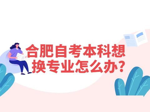 合肥自考本科想换专业怎么办?